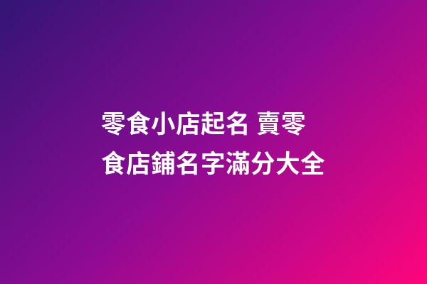 零食小店起名 賣零食店鋪名字滿分大全-第1張-店鋪起名-玄機派